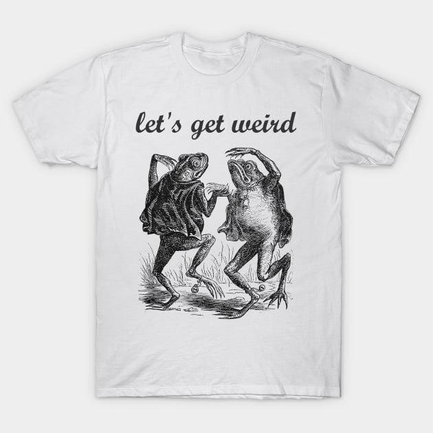 Let's Get Weird Dancing Frogs Drugs Fairy Tale Strange Dream T-Shirt by twizzler3b